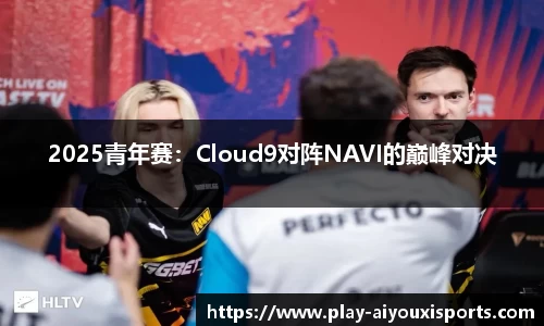 2025青年赛：Cloud9对阵NAVI的巅峰对决