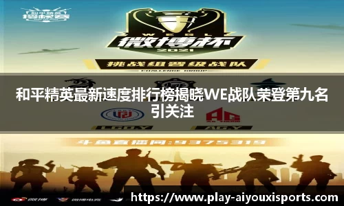 和平精英最新速度排行榜揭晓WE战队荣登第九名引关注