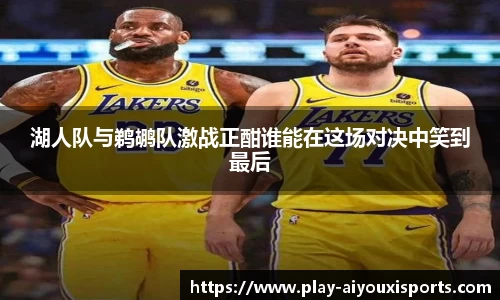湖人队与鹈鹕队激战正酣谁能在这场对决中笑到最后